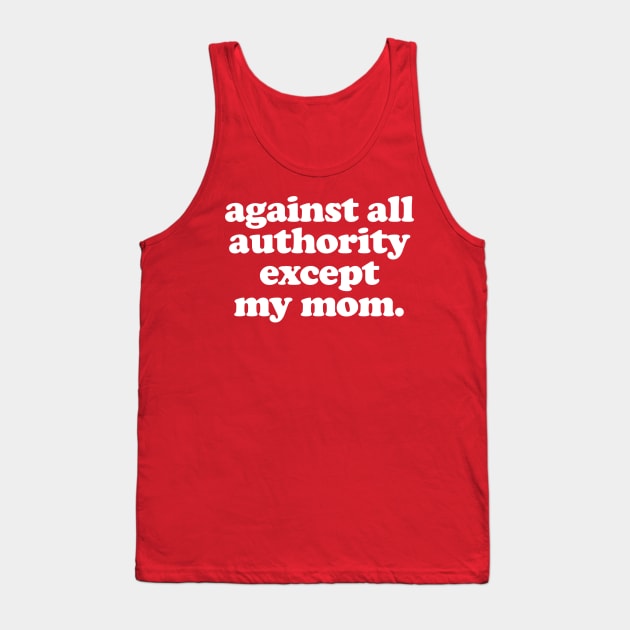 Against All Authority Except My Mom / Funny Typography Design Tank Top by DankFutura